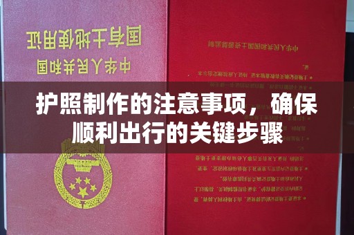 黄埔护照制作的注意事项，确保顺利出行的关键步骤